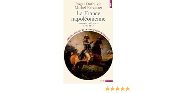 Amazon Fr Nouvelle Histoire De La France Contemporaine Tome 5 La France Napoleonienne Aspects Exterieurs 1799 1815 Dufraisse Roger Kerautret Michel Livres