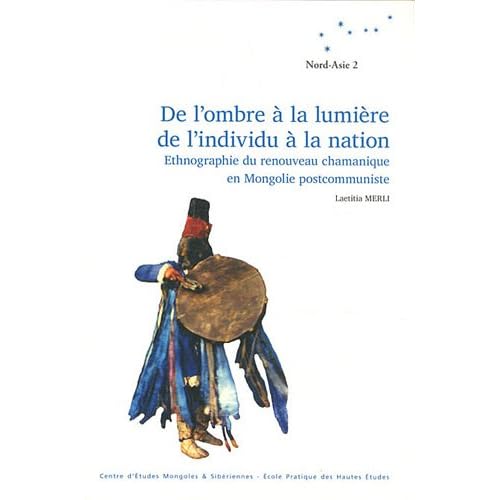 De l'ombre à la lumière, de l'individu à la nation. Ethnographie du renouveau chamanique en Mongolie postcommuniste De l'ombre à la lumière, de l'individu à la nation. Ethnographie du renouveau chamanique en Mongolie postcommuniste