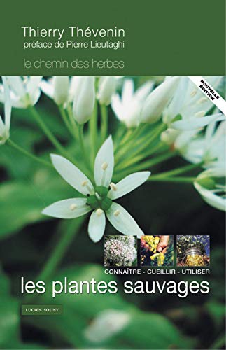 LES PLANTES SAUVAGES, CONNAITRE, CUEILLIR ET UTILISER LES PLANTES SAUVAGES, CONNAITRE, CUEILLIR ET UTILISER