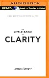 The Little Book of Clarity: A Quick Guide to Focus and Declutter Your Mind by 