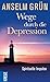 Wege durch die Depression: Spirituelle Impulse by Anselm Grün