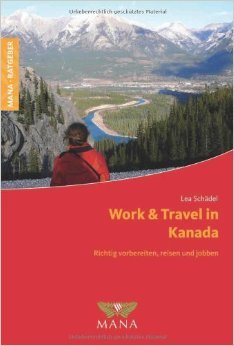 Work & Travel in Kanada. Richtig vorbereiten, reisen und jobben ( August 2013 )
