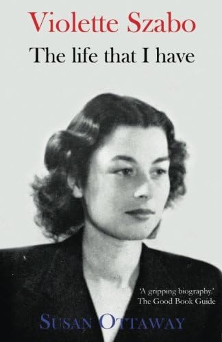 Violette Szabo: The life that I have: The remarkable story of one of Britain's greatest war heroines