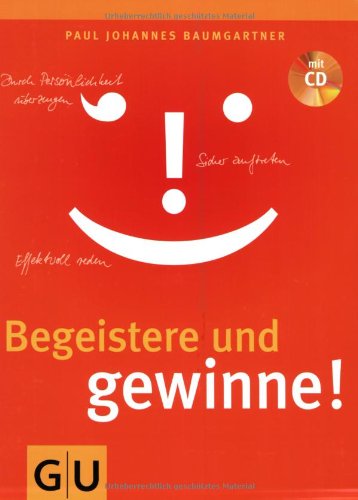 Begeistere und gewinne!: Effektvoll reden. Sicher auftreten. Durch Persönlichkeit überzeugen.