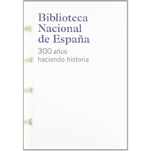 Biblioteca nacional de España: 300años haciendo historia (cat.exposicion)