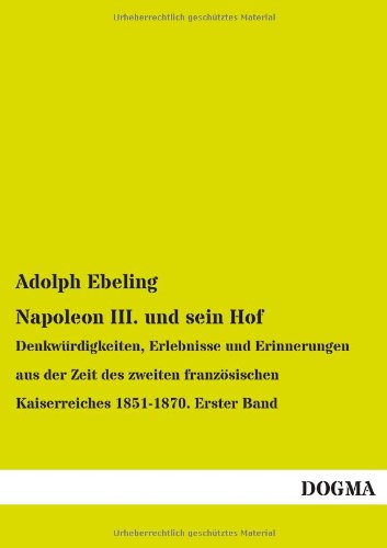 Napoleon III. und sein Hof: Denkwürdigkeiten, Erlebnisse und Erinnerungen aus der Zeit des zweiten französischen Kaiserreiches 1851-1870. Erster Band