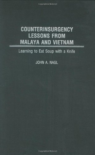 Counterinsurgency Lessons from Malaya and Vietnam: Learning to Eat Soup with a Knife: Counter Insurg Counterinsurgency Lessons from Malaya and Vietnam: Learning to Eat Soup with a Knife: Counter Insurg