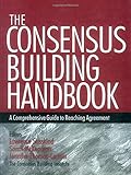 The Consensus Building Handbook: A Comprehensive Guide to Reaching Agreement by 