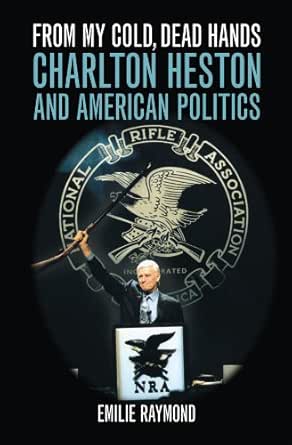 From My Cold Dead Hands Charlton Heston And American Politics English Edition Ebook Raymond Emilie Amazon De Kindle Shop