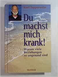 Du Machst Mich Krank Die Sprache Der Symptome Erkennen Und Verstehen Warum Viele Beziehungen So Ungesund Sind Amazon De Kurt Tepperwein Bucher