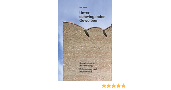 Unter Schwingenden Gewolben Kunstmuseum Ravensburg Entstehung Und Architektur Amazon De Reisch Andreas Reisch Hans Jorg Jaeger Falk Lederer Arno Bucher
