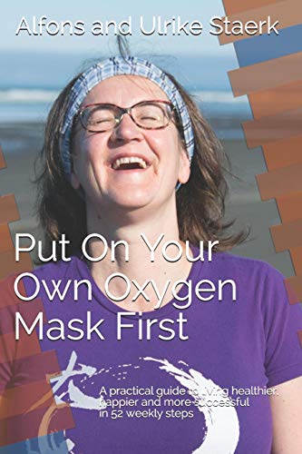 Put On Your Own Oxygen Mask First: A practical guide to living healthier, happier and more successful in 52 weekly steps (Principles, Band 2)