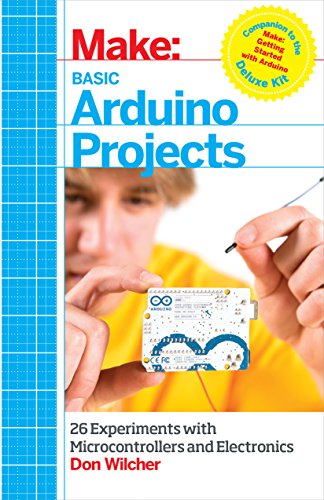 Make: Basic Arduino Projects: 26 Experiments with Microcontrollers and Electronics (Make: Technology on Your Time)