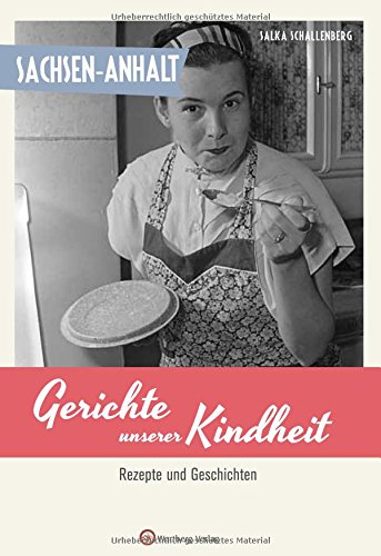 Sachsen-Anhalt - Gerichte unserer Kindheit: Rezepte und Geschichten Sachsen-Anhalt - Gerichte unserer Kindheit: Rezepte und Geschichten
