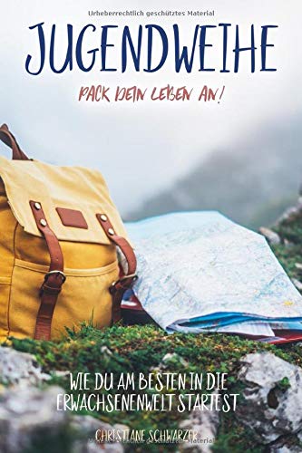 Jugendweihe - Pack dein Leben an!: Wie du am besten in die Erwachsenenwelt startest