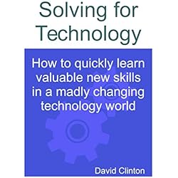 Solving for Technology: How to quickly learn valuable new skills in a madly changing technology world