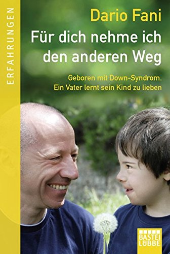 Für dich nehme ich den anderen Weg: Geboren mit Down-Syndrom. Ein Vater lernt sein Kind zu lieben
