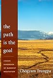 The Path Is the Goal: A Basic Handbook of Buddhist Meditation by