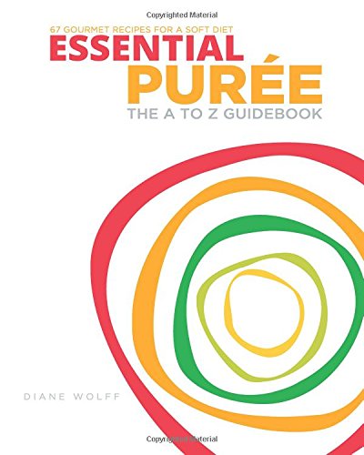 Essential Puree - The A to Z Guidebook: 67 Delicious Recipes for the Dysphagia Diet & Soft Food Diet (Essential Puree Library)