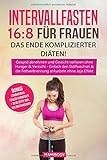 Intervallfasten 16:8 für Frauen - das Ende komplizierter Diäten!: Gesund abnehmen und Gewicht verlieren ohne Hunger & Verzicht, Einfach den Stoffwechsel & die Fettverbrennung ankurbeln ohne Jojo Eff by