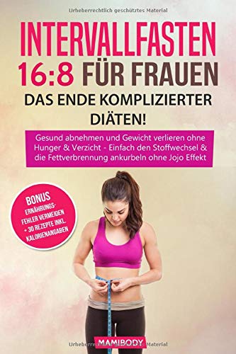 Intervallfasten 16:8 für Frauen - das Ende komplizierter Diäten!: Gesund abnehmen und Gewicht verlieren ohne Hunger & Verzicht, Einfach den Stoffwechsel & die Fettverbrennung ankurbeln ohne Jojo Eff