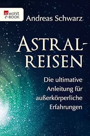 Astralreisen Die Ultimative Anleitung Fur Ausserkorperliche Erfahrungen Ebook Schwarz Andreas Amazon De Kindle Shop