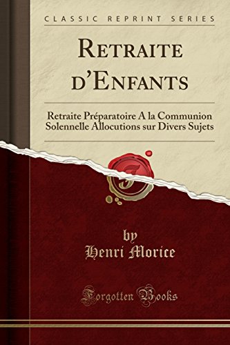 Retraite D'Enfants: Retraite Preparatoire a la Communion Solennelle Allocutions Sur Divers Sujets (Classic Reprint)