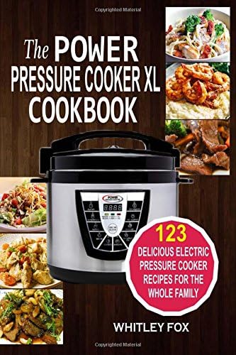 The Power Pressure Cooker XL Cookbook: 123 Delicious Electric Pressure Cooker Recipes For The Whole Family
