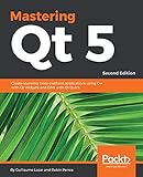 Mastering Qt 5: Create stunning cross-platform applications using C++ with Qt Widgets and QML with Qt Quick, 2nd Edition (English Edition) by 