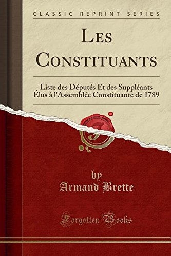 Les Constituants: Liste Des Deputes Et Des Suppleants Elus A L'Assemblee Constituante de 1789 (Classic Reprint)