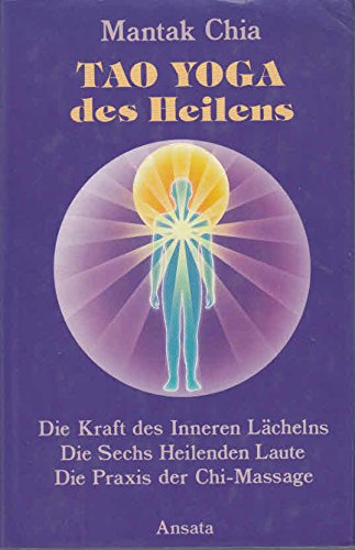 Tao Yoga des Heilens. Die Kraft des Inneren Lächelns, Die Sechs Heilenden Laute, Die Praxis der Chi-Selbstmassage