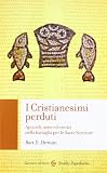 I cristianesimi perduti. Apocrifi, sette ed eretici nella battaglia per le sacre scritture