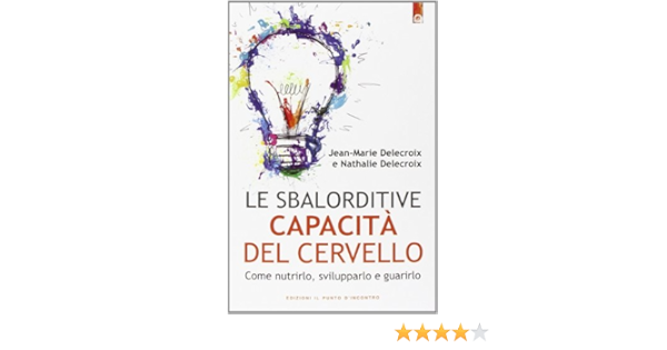 Le Sbalorditive Capacita Del Cervello Come Nutrirlo Svilupparlo E Guarirlo Amazon It Delecroix Jean Marie Delecroix Nathalie Dal Brun I Libri