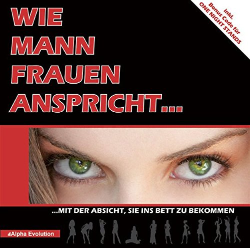Wie Mann Frauen anspricht...: Mit der Absicht, sie ins Bett zu bekommen! Der neue Ratgeber zum Flirten, jenseits altbekannter Tipps zu Flirt und Verführung