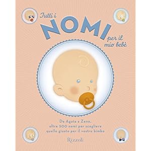 Tutti i nomi per il mio bebè: Da Agata a Zeno, oltre 500 nomi per scegliere il giust