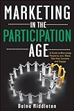 Marketing in the Participation Age: A Guide to Motivating People to Join, Share, Take Part, Connect, and Engage by Daina Middleton
