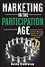 Marketing in the Participation Age: A Guide to Motivating People to Join, Share, Take Part, Connect, and Engage by Daina Middleton