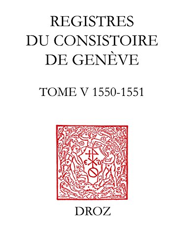 Registres du Consistoire de Genève au temps de Calvin. Tome V (20 février 1550 - 5 février 1551) Registres du Consistoire de Genève au temps de Calvin. Tome V (20 février 1550 - 5 février 1551)
