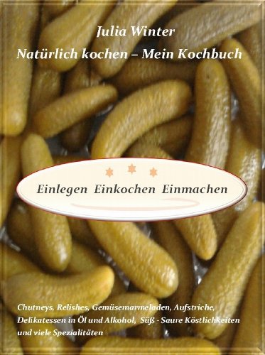 Download Natürlich kochen - Mein Kochbuch Einlegen Einkochen Einmachen Chutneys, Relishes, Gemüsemarmeladen, Aufstriche, Delikatessen in Öl und Alkohol, Süß-Saure Köstlichkeiten und viele Spezialitäten Download Natürlich kochen - Mein Kochbuch Einlegen Einkochen Einmachen Chutneys, Relishes, Gemüsemarmeladen, Aufstriche, Delikatessen in Öl und Alkohol, Süß-Saure Köstlichkeiten und viele Spezialitäten