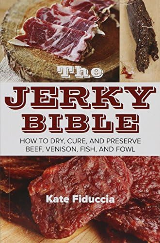 The Jerky Bible: How to Dry, Cure, and Preserve Beef, Venison, Fish, and Fowl