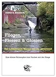 Image de Fliegen, Flossen & Glossen: Der Lebensraum Wasser ist uns anvertraut - Eine kleine Philosophie zum F