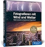 Fotografieren mit Wind und Wetter: Wetter verstehen und spektakulär fotografieren - Neuauflage 2019 by Bastian Werner