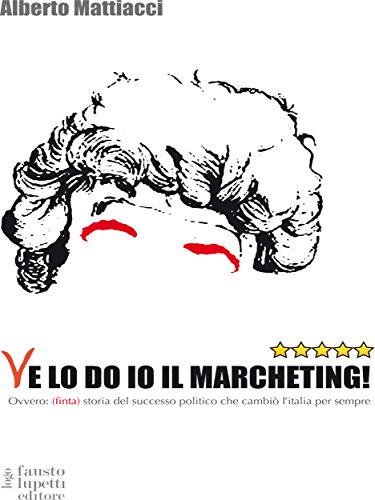 Ve lo do io il marcheting!: Ovvero: (finta) storia del successo politico che cambiò l'Italia per sempre (Comunicazione sociale e politica Vol. 11)