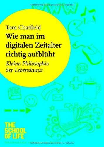 Download Wie man im digitalen Zeitalter richtig aufblüht: Kleine Philosophie der Lebenskunst