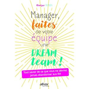 Manager, faites de votre équipe une dream team !: Tout savoir de ce que vous ne devriez jamais abandonner aux RH