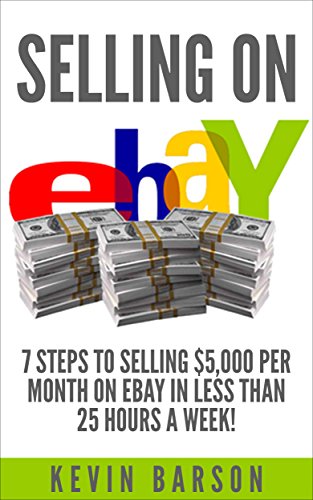 Selling on eBay: 7 Steps to Selling $5,000 Per Month on eBay in Less Than 25 Hours a Week (selling o