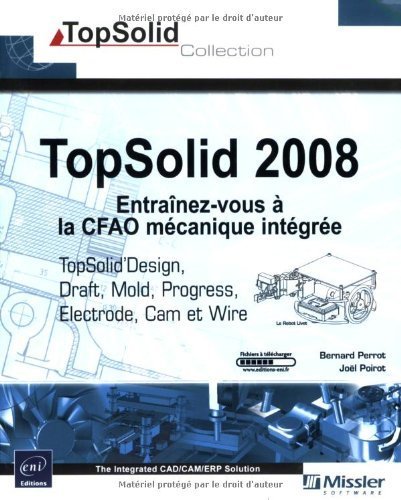 Télécharger TopSolid 2008 : Entraînez-vous à la CFAO mécanique intégrée - TopSolid Design, Draft, Cam, Wire livre En ligne