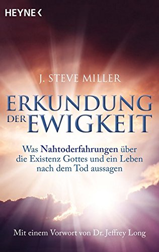 Erkundung der Ewigkeit: Was Nahtoderfahrungen über die Existenz Gottes und ein Leben nach dem Tod aussagen. Mit einem Vorwort von Jeffrey Long