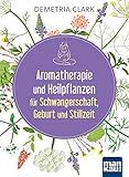 Aromatherapie und Heilpflanzen für Schwangerschaft, Geburt und Stillzeit: Bewährte Anwendungen und Rezepte by Demetria Clark