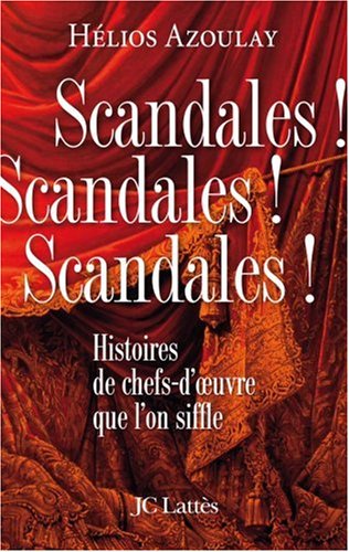 Scandales ! Scandales ! Scandales ! : Histoires de chefs-d'oeuvre que l'on siffle